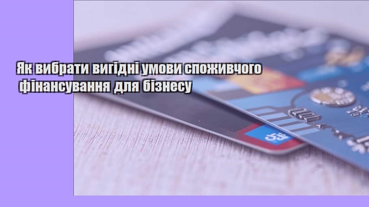 Як вибрати вигідні умови споживчого фінансування для бізнесу