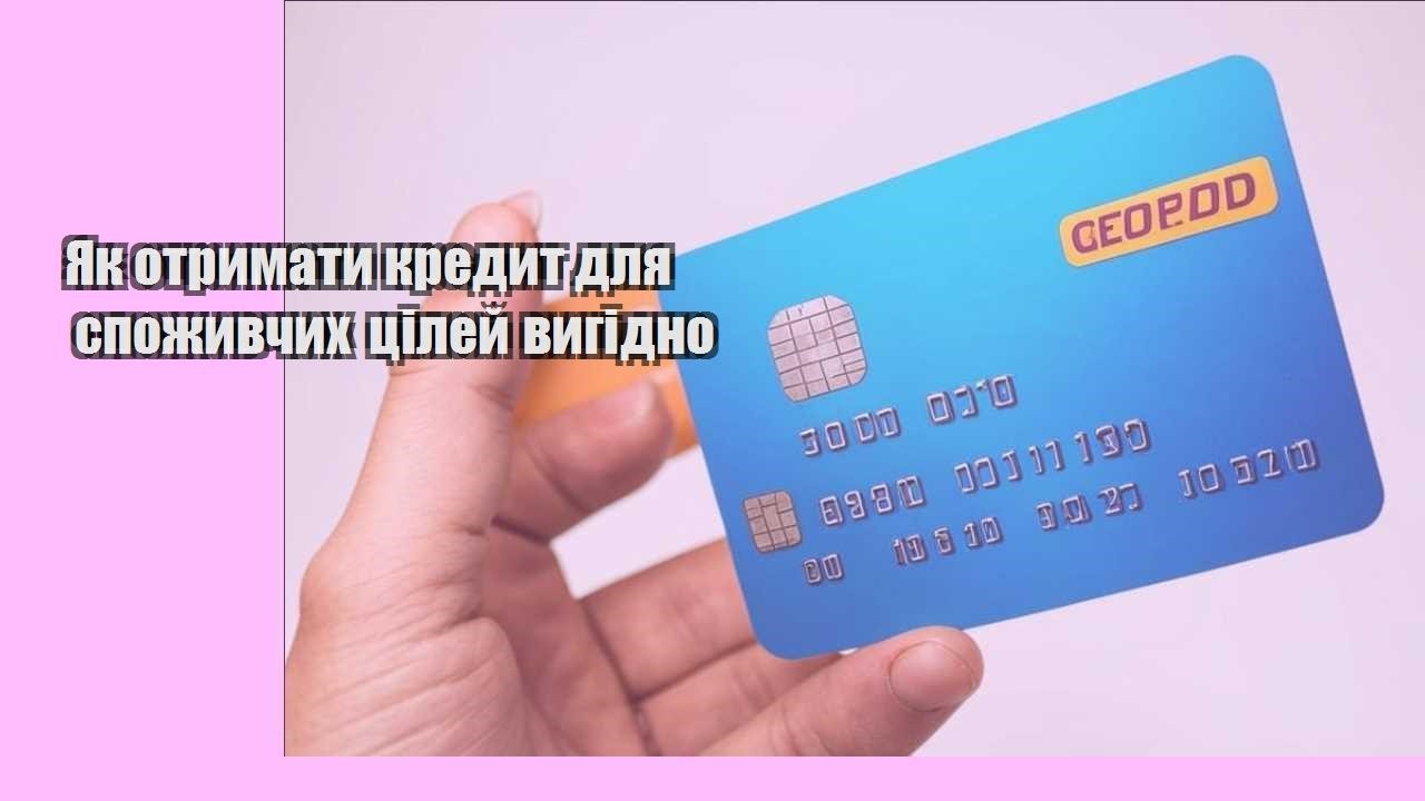 Як отримати кредит для споживчих цілей вигідно