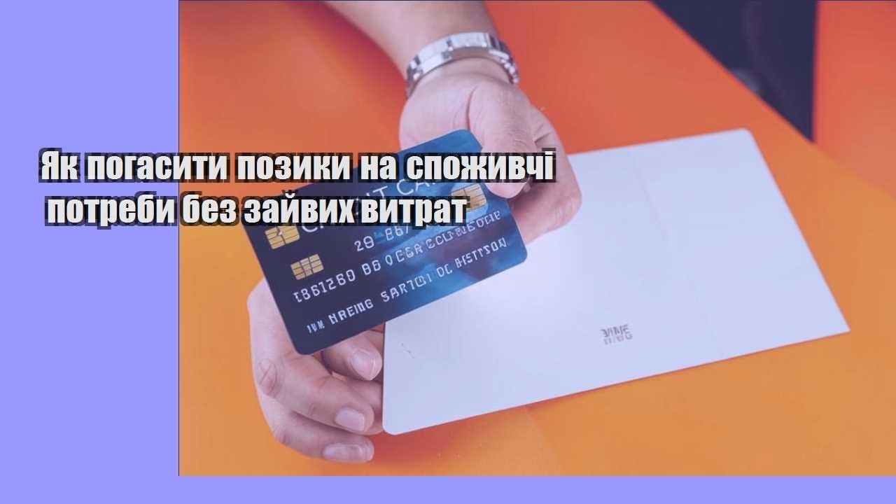 Як погасити позики на споживчі потреби без зайвих витрат