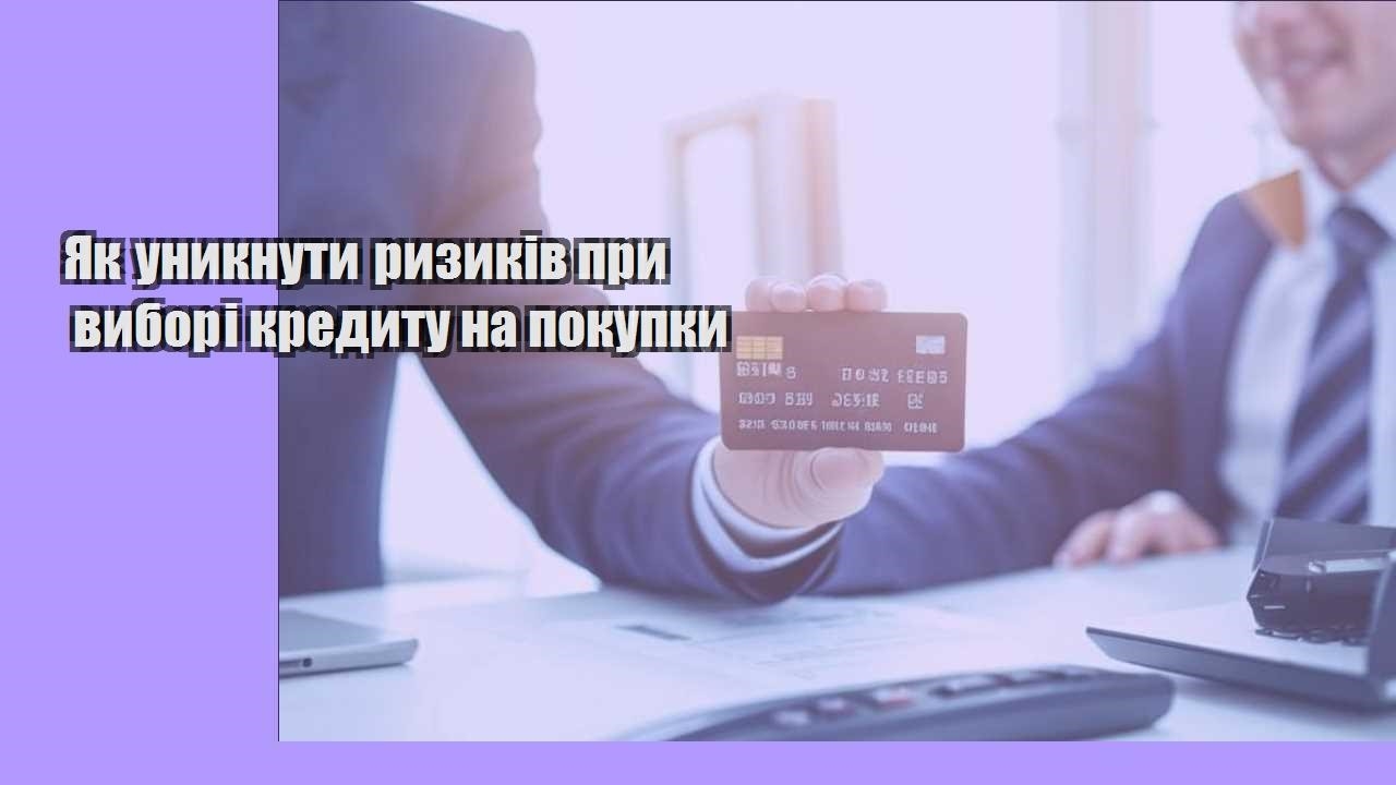 Як уникнути ризиків при виборі кредиту на покупки
