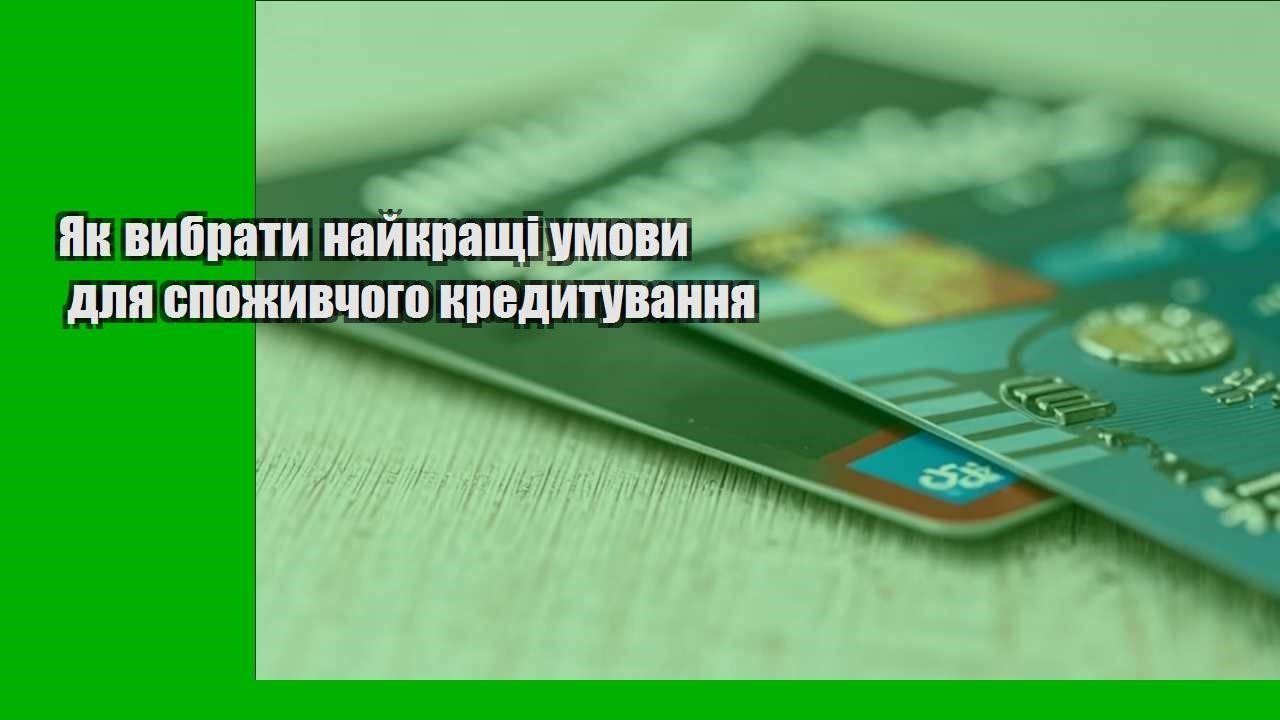 Як вибрати найкращі умови для споживчого кредитування