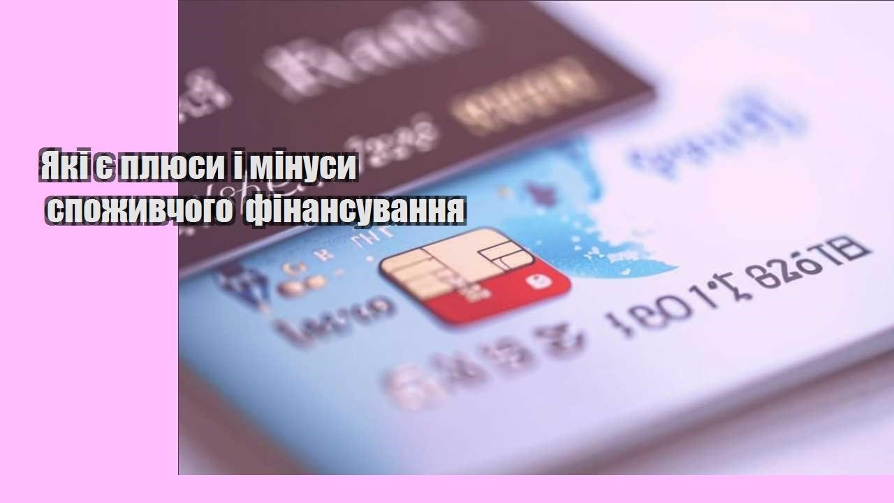 Які є плюси і мінуси споживчого фінансування