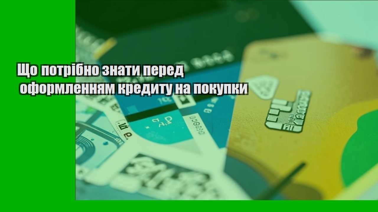 Що потрібно знати перед оформленням кредиту на покупки