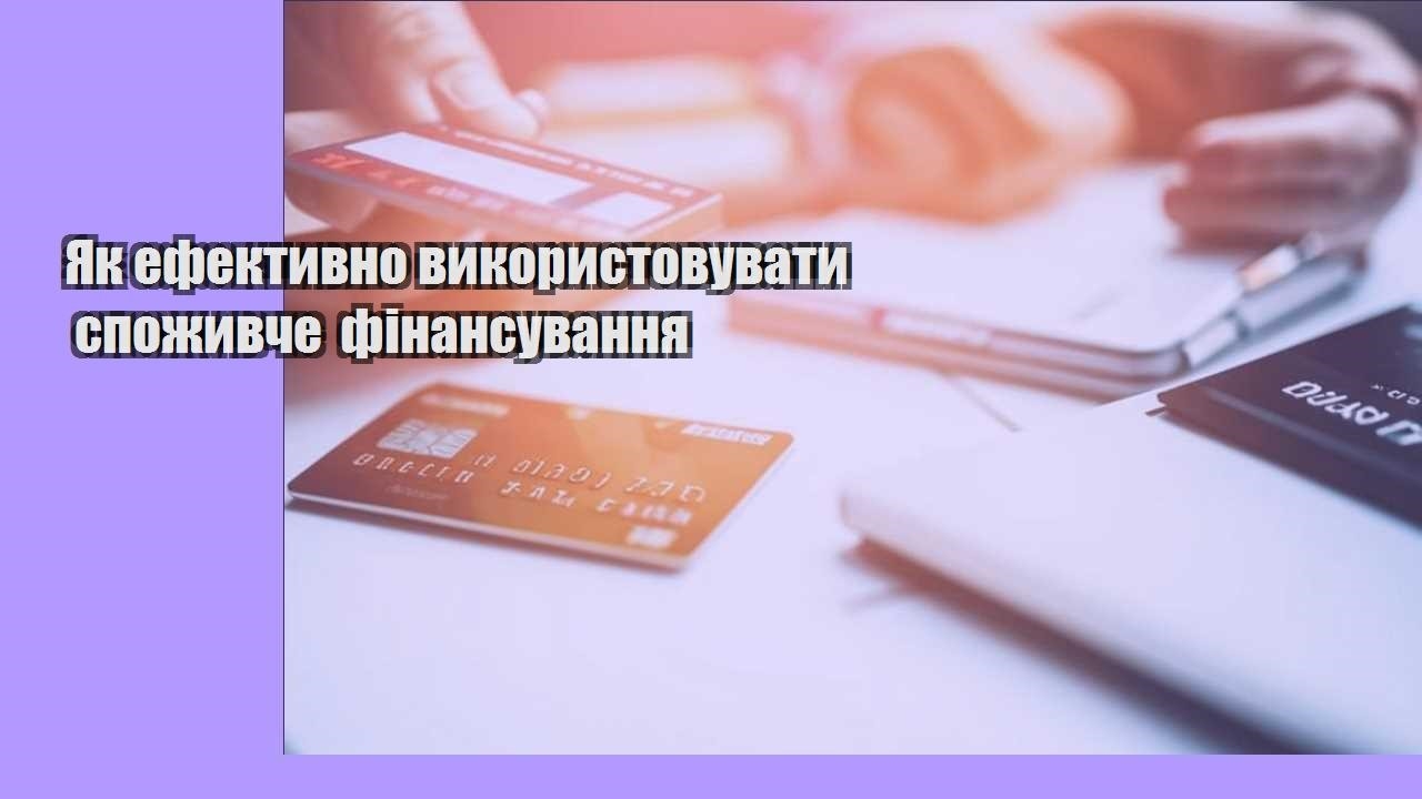 Як ефективно використовувати споживче фінансування