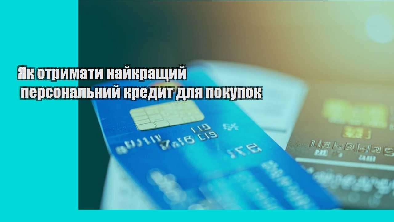 yak otrymaty najkrashhyj personalnyj kredyt dlya pokupok
