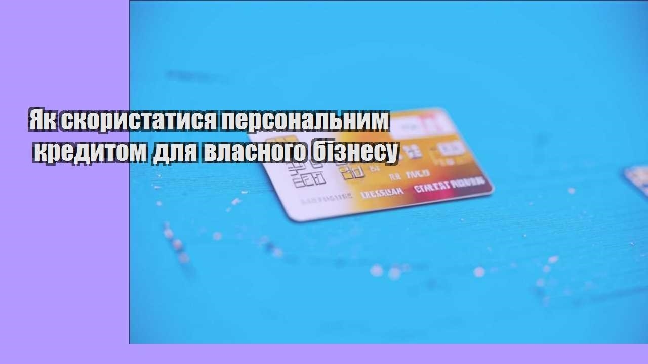 Як скористатися персональним кредитом для власного бізнесу