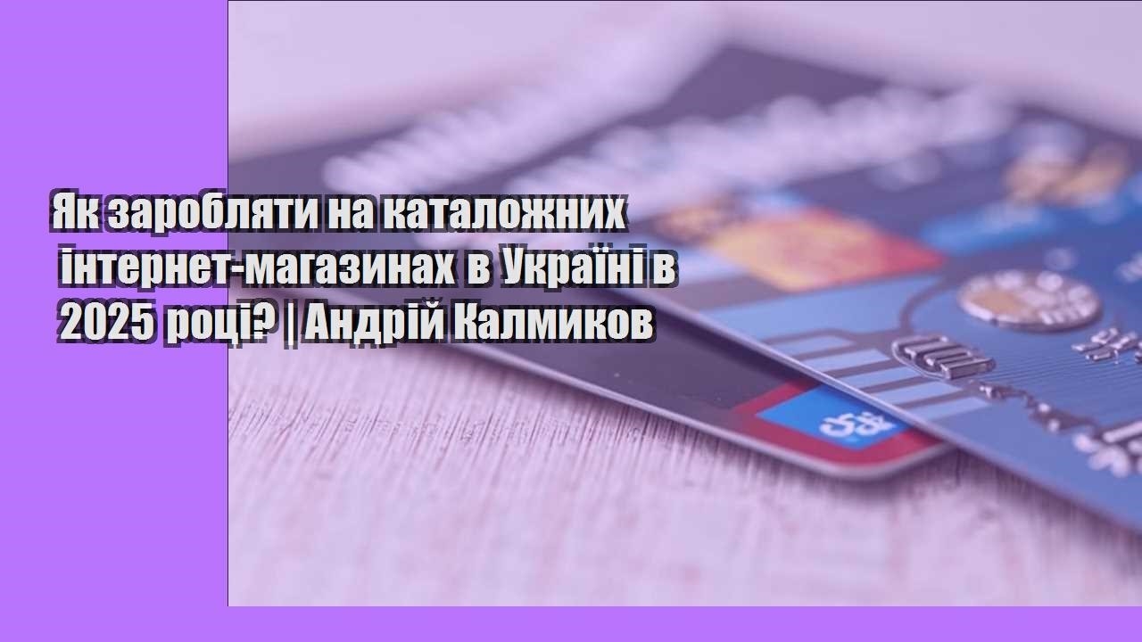 Як заробляти на каталожних інтернет-магазинах в Україні в 2025 році? | Андрій Калмиков