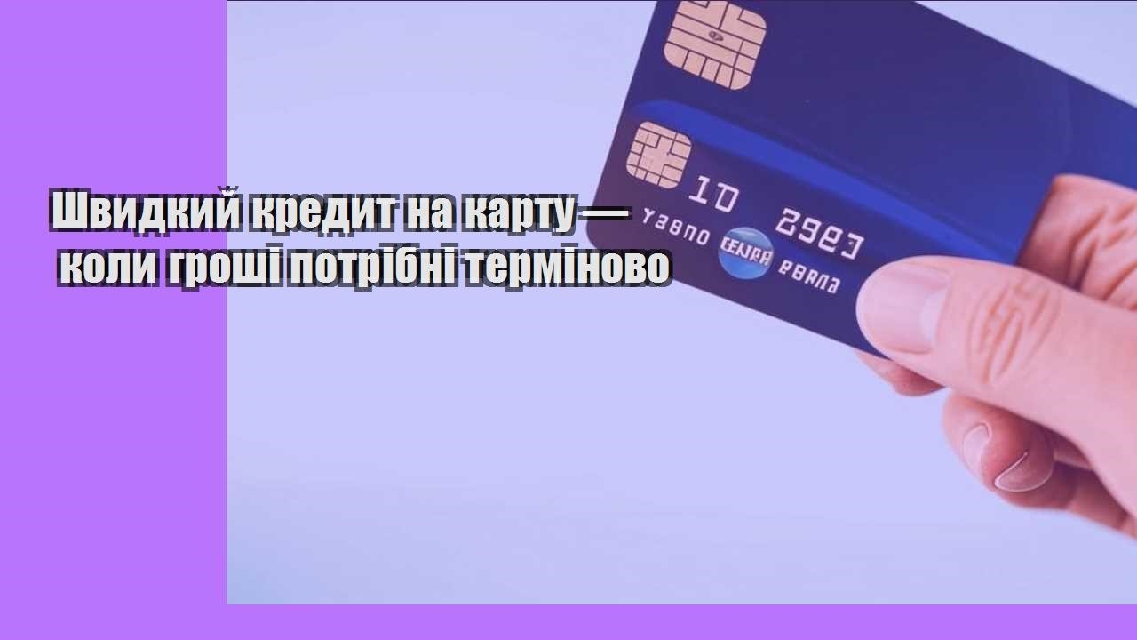 Швидкий кредит на карту — коли гроші потрібні терміново