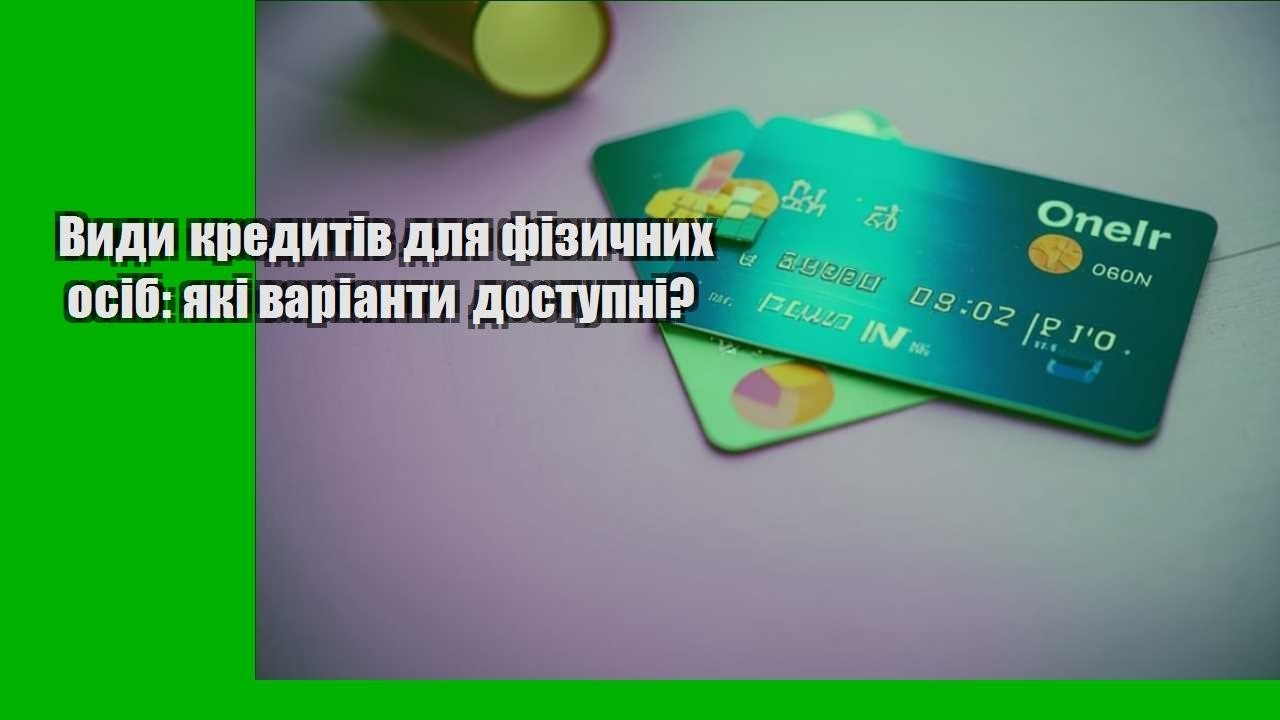vydy kredytiv dlya fizychnyh osib yaki varianty dostupni