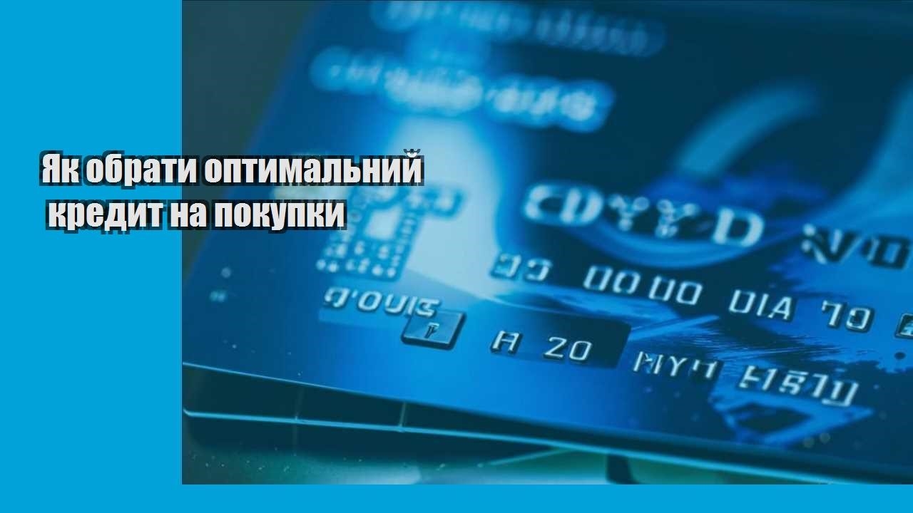 Як обрати оптимальний кредит на покупки