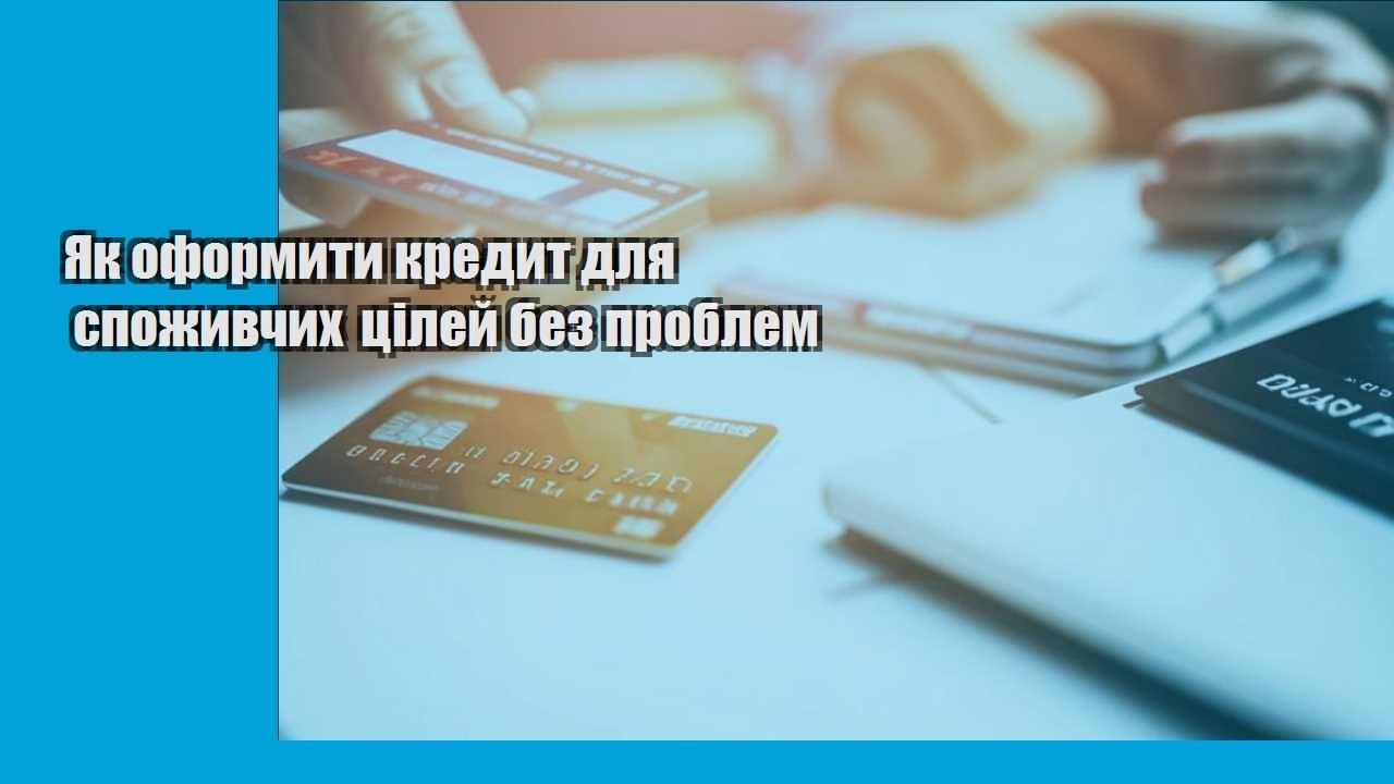 Як оформити кредит для споживчих цілей без проблем
