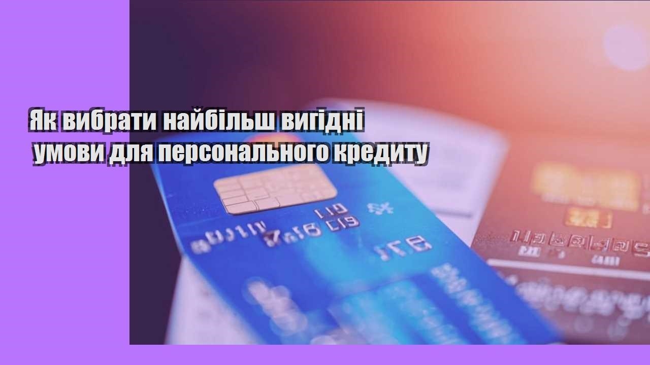 yak vybraty najbilsh vygidni umovy dlya personalnogo kredytu