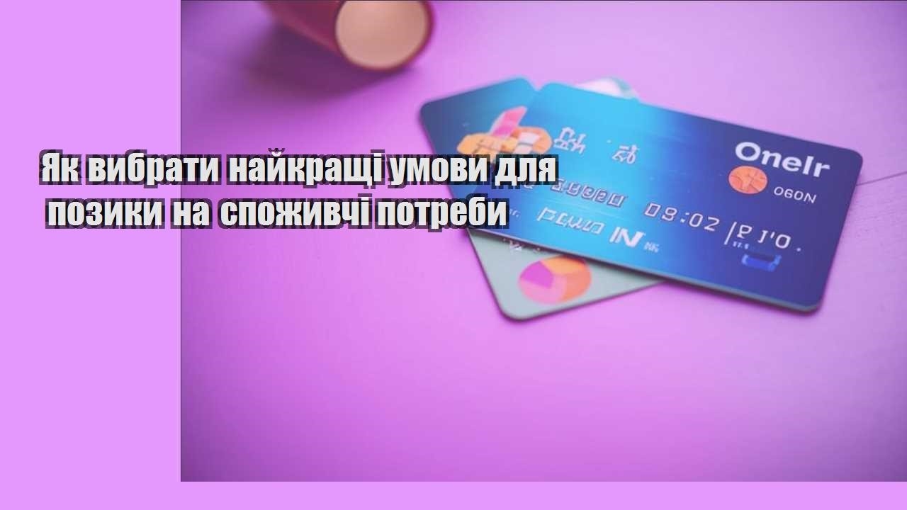 yak vybraty najkrashhi umovy dlya pozyky na spozhyvchi potreby