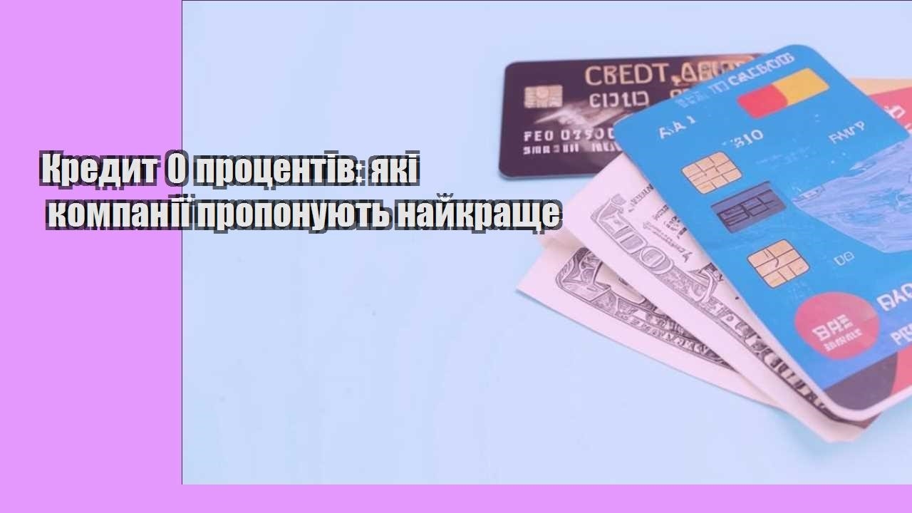 Кредит 0 процентів: які компанії пропонують найкраще