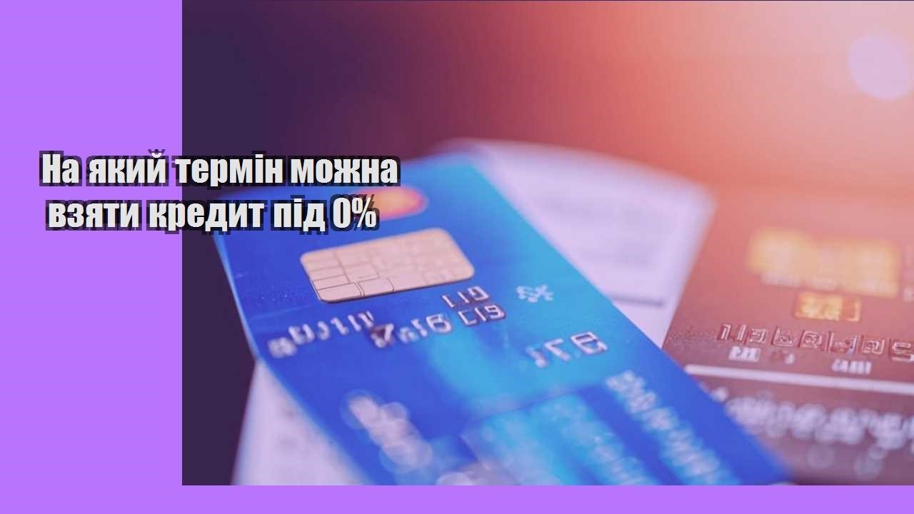 На який термін можна взяти кредит під 0%