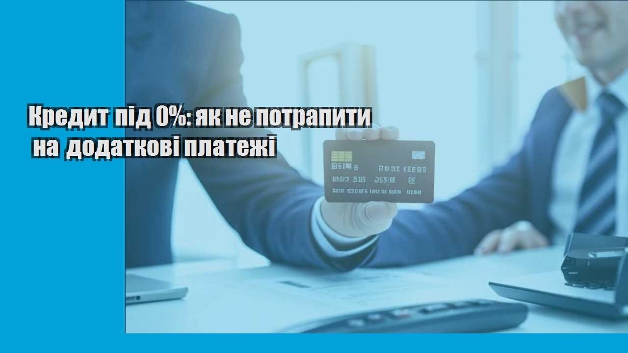 Кредит під 0%: як не потрапити на додаткові платежі