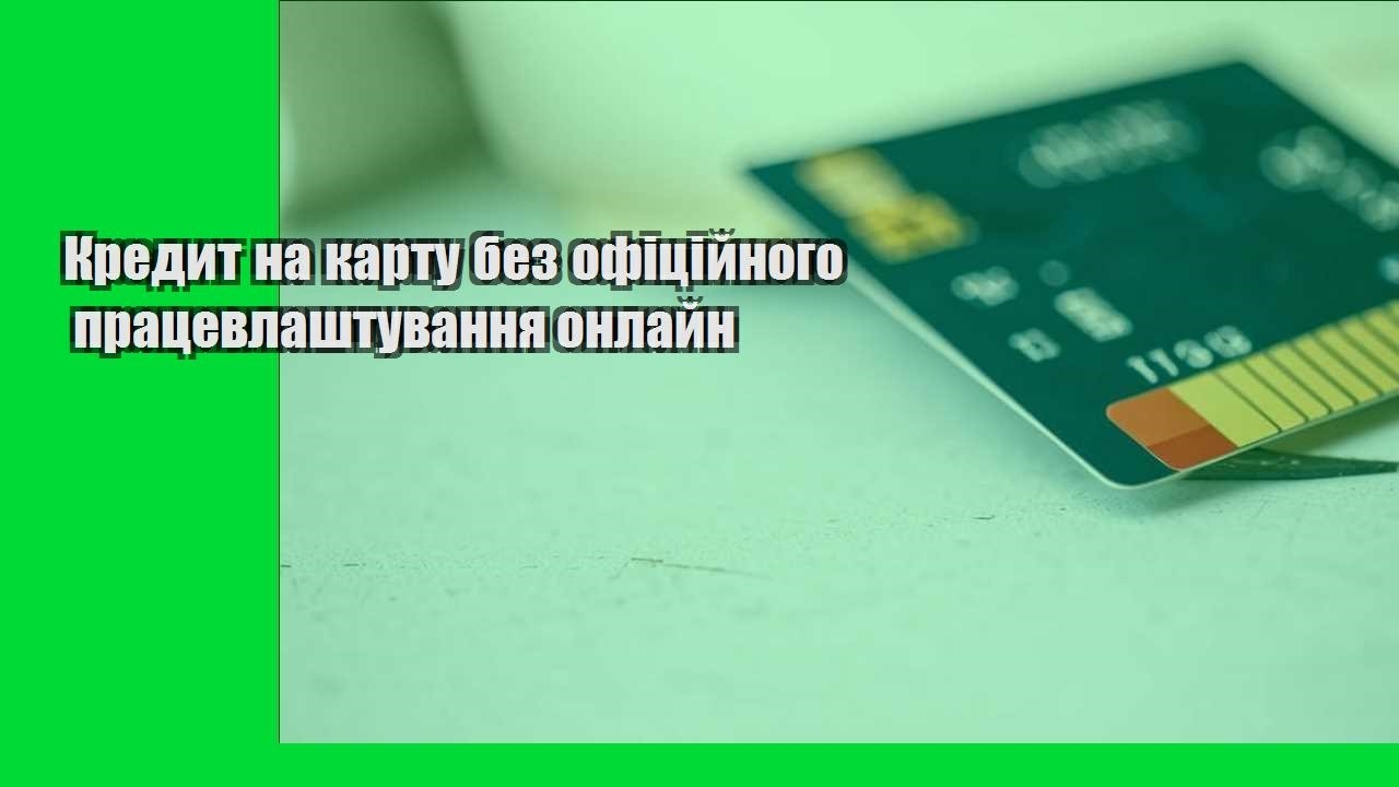 Кредит на карту без офіційного працевлаштування онлайн