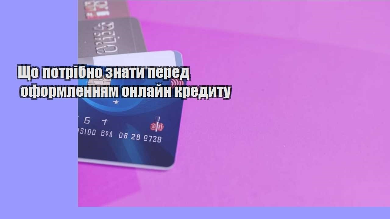 Що потрібно знати перед оформленням онлайн кредиту