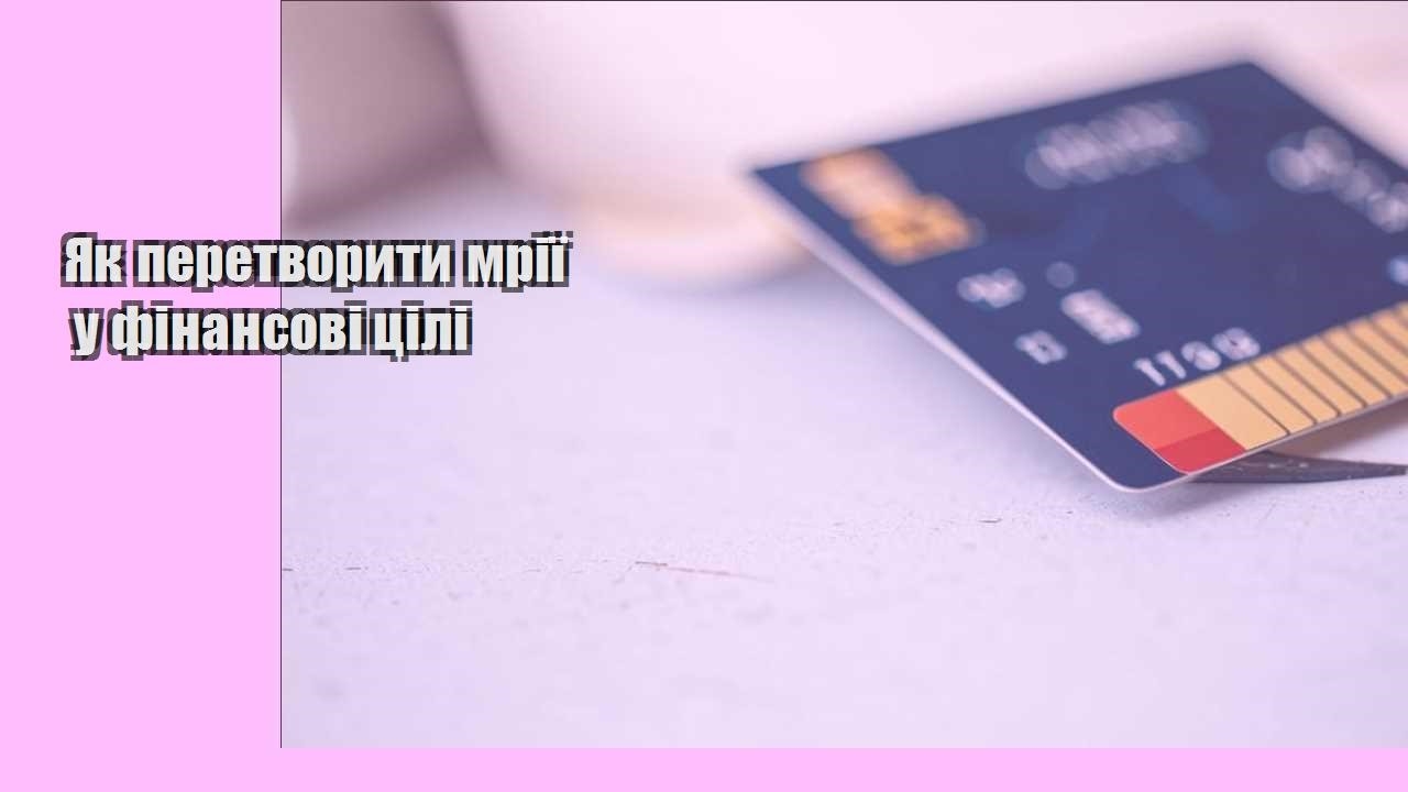 Як перетворити мрії у фінансові цілі