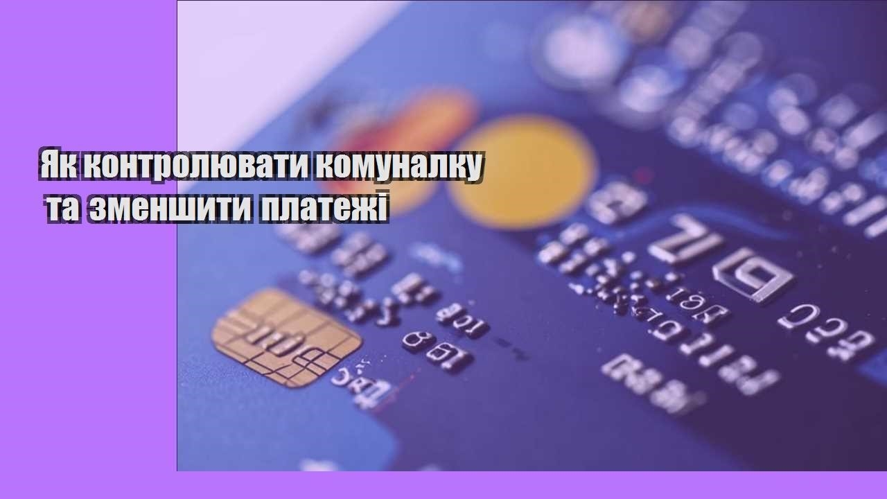 yak kontrolyuvaty komunalku ta zmenshyty platezhi