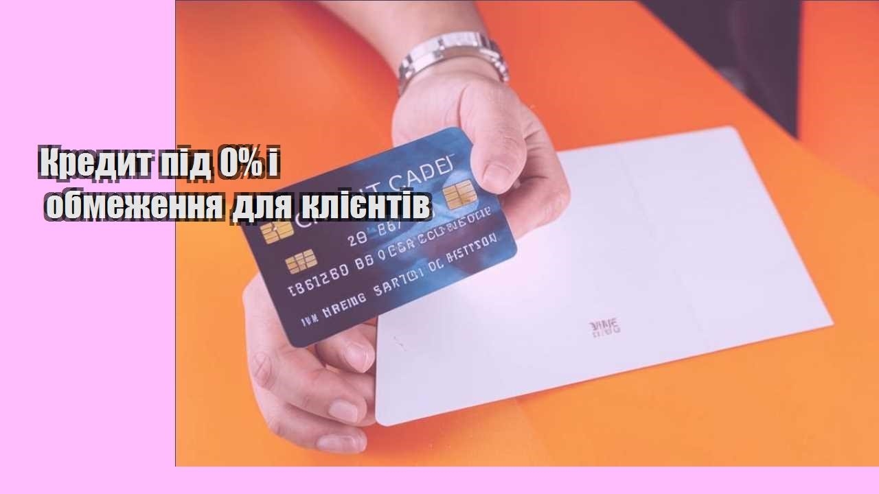 Кредит під 0% і обмеження для клієнтів