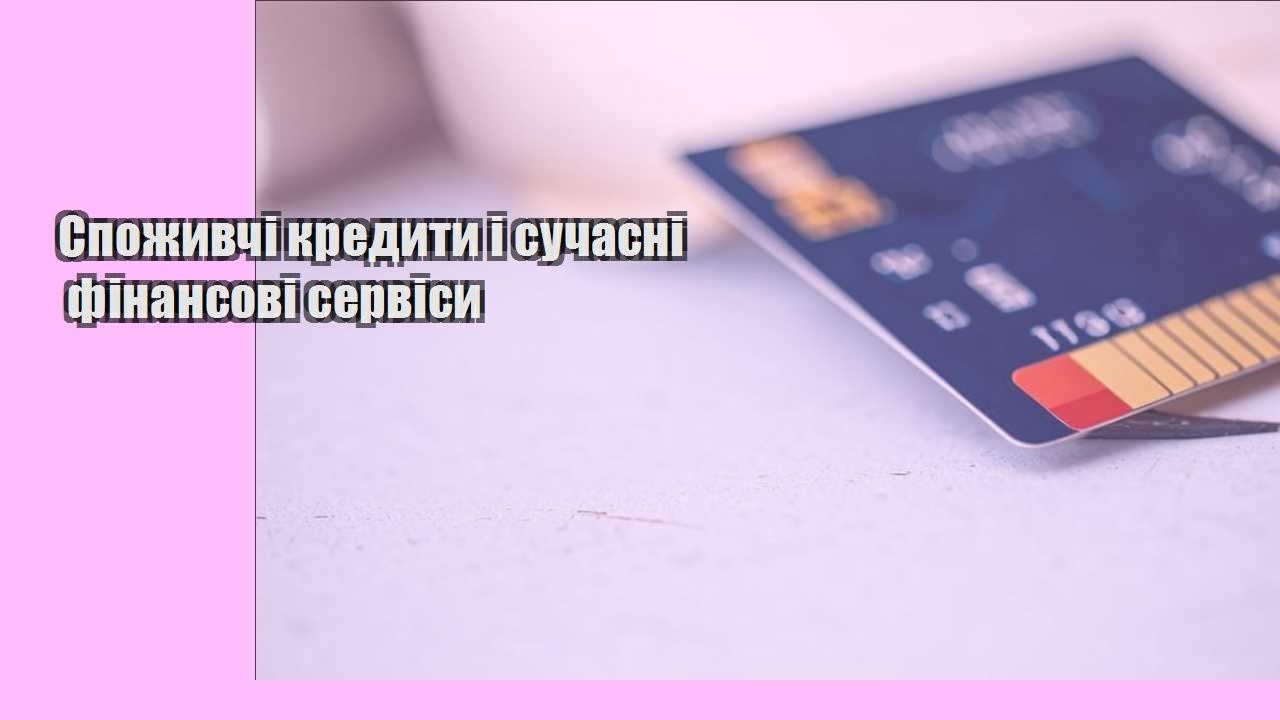 Споживчі кредити і сучасні фінансові сервіси