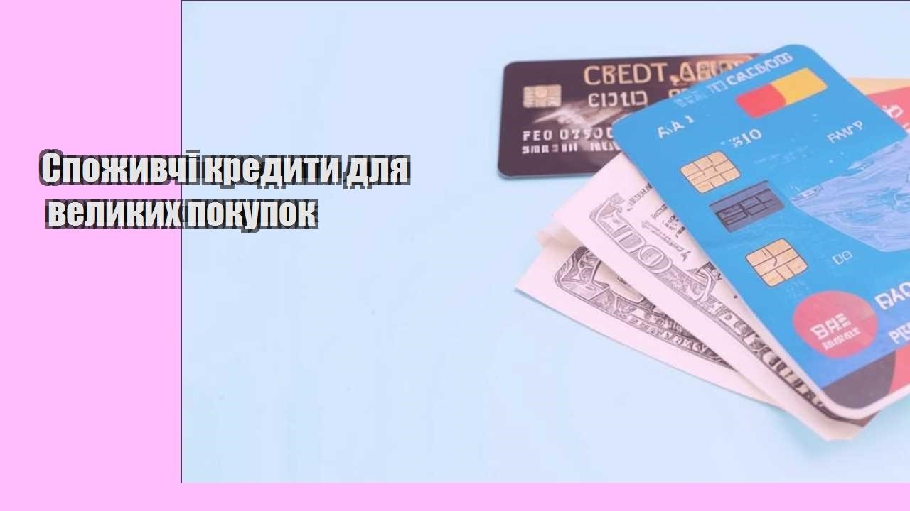 Споживчі кредити для великих покупок
