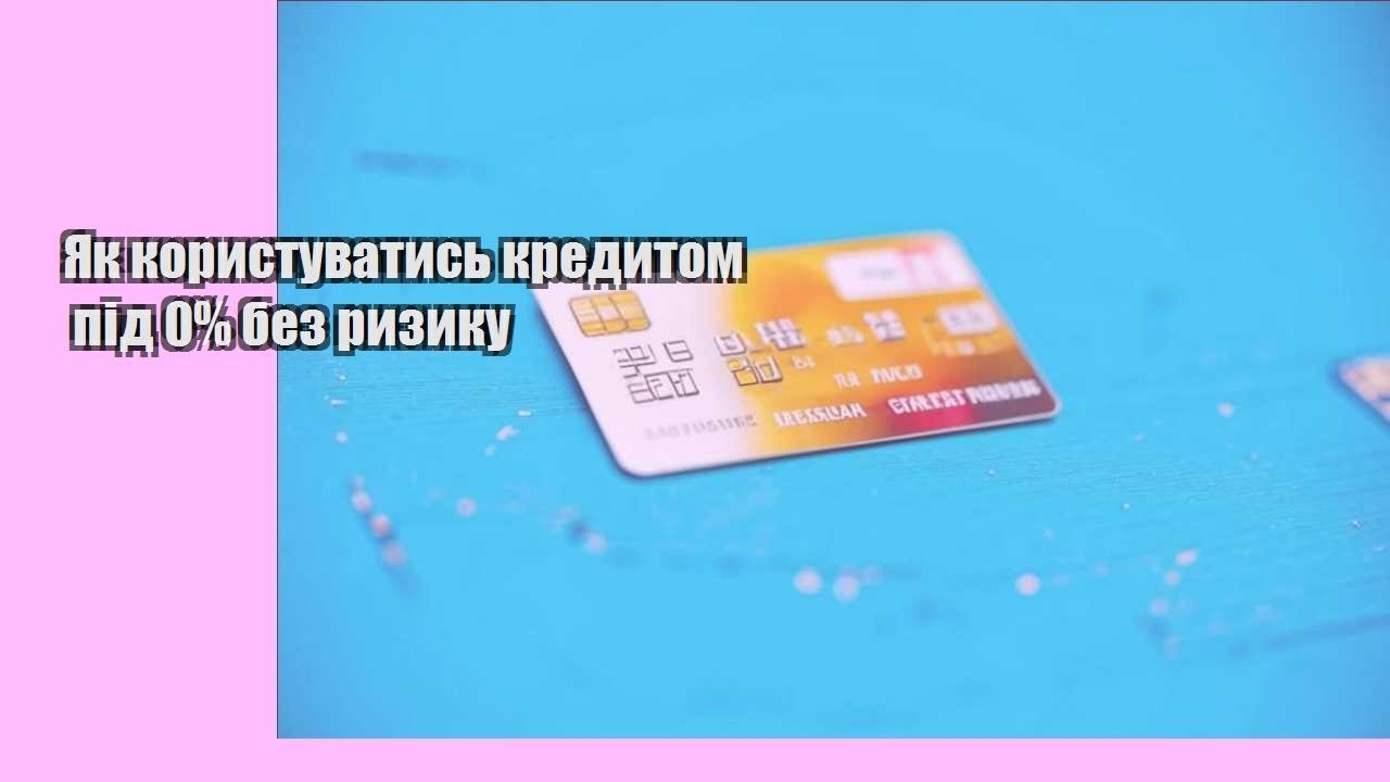 Як користуватись кредитом під 0% без ризику